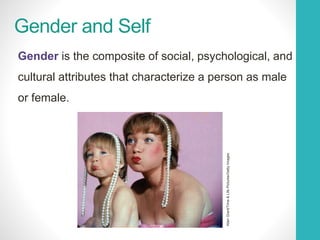 Gender and Self
Gender is the composite of social, psychological, and
cultural attributes that characterize a person as male
or female.
AllanGrant/Time&LifePictures/GettyImages
 