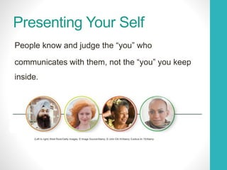 Presenting Your Self
People know and judge the “you” who
communicates with them, not the “you” you keep
inside.
(Left to right) West Rock/Getty Images; © Image Source/Alamy; © John Elk III/Alamy; Exotica.im 15/Alamy
 