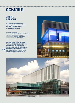 CCЬІлKи
     ЛЁВЕН,
     БЕЛЬГИЯ
     Это эксклюзивное офисное
     здание, расположенное вблизи
     вокзала г. Лёвена, имеет
     отличительную черту


     ОФИСНОЕ ЗДАНИЕ KBC
     Архитектор: Crepain Binst Architecture, г. Антверпен
     Подрядчик: Vooruitzicht, г. Антверпен
     Производитель: Hegge NV, Хамонт-Ахель
     Системы Reynaers: CW 50 профили OS




     CREPAIN BINST ARCHITECTURE:
     “ТАК КАК ПЛОЩАДЬ ОСНОВАНИЯ
     БЫЛА НЕДОСТАТОЧНОЙ ДЛЯ
     ТОГО, ЧТОБЫ РАЗМЕСТИТЬ ЗДЕСЬ
     ВСЮ ПРОГРАММУ ОФИСА БАНКА,
58   МЫ ЗАДУМАЛИ 10-ТИМЕТРОВОЕ
     НАВИСАНИЕ ВТОРОГО ЭТАЖА”
 