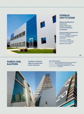 ПОМБАЛ,
                                                      ПОРТУГАЛИЯ
                                                      Продукция Reynaers
                                                      Aluminium,
                                                      представленная
                                                      во впечатляющем
                                                      скоплении
                                                      ЛОГИСТИЧЕСКИЙ И УЧЕБНЫЙ ЦЕНТР
                                                      REYNAERS ALUMINIUM
                                                      Архитектор: Dualidade – Planeamento
                                                      e Projectos de Engenharia, SA
                                                      (Grupo Lena)
                                                      Производитель: Profial -
                                                      Profissionais de Aluminio S.A.
                                                      Системы Reynaers: CS 77-HV,
                                                      CW 60-SC, CP 96, BS 100




                                                                                            63



РАЙОН СИФ,   Стройное и мощное
             офисное здание для
                                  ШТАБ-КВАРТИРА ZAIN
                                  Архитектор: Al Andalus Engineering Consultancy, Манама

БАХРЕЙН      новой компании
                                  Подрядчик: Ahmed Al Qaed Contracting, Манама
                                  Производитель: Ashbee Metal Cladding W.L.L., Ситра
                                  Системы Reynaers: CW 50-SC
 