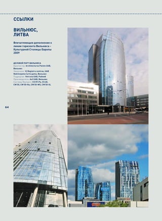 CCЬІлKи

     ВИЛЬНЮС,
     ЛИТВА
     Впечатляющее дополнение к
     линии горизонта Вильнюса -
     Культурной Столицы Европы
     2009


     ДЕЛОВОЙ ПОРТ ВИЛЬНЮСА
     Архитектор: Architecturos Palete UAB,
     Вильнюс
     Заказчики: VĮ Registru centras, UAB
     Nekilnojamo turto gama, Вильнюс
     Подрядчик: Vetruna UAB, Райняй
     Производитель: Asf UAB, Вильнюс
     Системы Reynaers: CS 59-Pa, CS 68,
     CW 50, CW 50-Ra, CW 50-WS, CW 50-SL




64
 