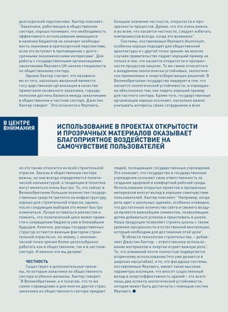 долгосрочной перспективе. Хантер поясняет:      большое значение честности, открытости и про-
     “Заказчики, работающие в общественном           зрачности процессов. Думаю, что это очень важно,
     секторе, хорошо понимают, что необходимость     и во всем, что касается честности, следует избегать
     эффективного использования имеющихся            компромиссов всегда, когда это возможно”.
     в наличии бюджетов не означает необходи-            Системы, поставляемые Reynaers Aluminium,
     мость экономии в краткосрочной перспективе,     особенно хорошо подходят для общественной
     если это вступает в противоречие с долго-       архитектуры и с другой точки зрения: во многих
     срочными экономическими интересами”. Для        случаях правительство подает хороший пример не
     работы с государственными организациями-        только в том, что касается открытости и прозрач-
     заказчиками Reynaers UK наняла специалиста      ности процессов закупок. То же самое относится и
     по общественному сектору.                       к внедрению экологически устойчивых, экологиче-
         Однако Хантер считает, что независи-        ски приемлемых и энергосберегающих решений. В
     мо от того, насколько желанной является         Великобритании государство лидирует в том, что
     госу-дарственная организация в качестве         касается экологической устойчивости, и оправдан-
     прямогоили косвенного заказчика, гораздо        но обеспокоено тем, как подать хороший пример
     полезнее достичь баланса между заказчиками      для частного сектора. Кроме того, государственные
     в общественном и частном секторе. Джастин       организации хорошо осознают, насколько важно
     Хантер говорит: “Это относится к Reynaers,      учитывать интересы своих сотрудников и всех



В центре
Внимания                ИспользованИе в проектах открытостИ
                        И прозрачных матерИалов оказывает
                        благопрИятное воздействИе на
                        самочувствИе пользователей
 8



     но это также относится ко всей строительной     людей, посещающих государственные учреждения.
     отрасли. Заказы в общественном секторе          Это означает, что государство и государственные
     важны, но они всегда определяются полити-       учреждения осознают свою ответственность за
     ческой конъюнктурой, а тенденции в политике     создание здоровой и комфортной рабочей среды.
     могут меняться очень быстро. То, что сейчас в   Использование открытых проектов и прозрачных
     Великобритании большое количество государ-      материалов вносит вклад в хорошее самочувствие
     ственных средств тратится на инфраструктуру,    пользователей. Хантер поясняет: “Например, когда
     хорошо для строительной отрасли, однако,        речь идет о школьных зданиях, особенно очевидно,
     после следующих выборов это может быстро        что достаточное количество света и свежего возду-
     измениться. Лучше оставаться реалистом и        ха является важнейшим элементом, позволяющим
     помнить, что политический цикл может приве-     детям добиваться успехов и преуспевать в школе.
     сти к сокращению бюджета уже в ближайшем        Наша продукция позволяет строить школы с таким
     будущем. Конечно, расходы государственных       уровнем прозрачности и естественной вентиляции,
     структур остаются важным фактором строи-        который необходим для достижения этой цели”.
     тельной отрасли,но, по-моему, с экономи-            “В области технологии строительства, – добав-
     ческой точки зрения более целесообразно         ляет Джастин Хантер, – ответственное использо-
     работать как в общественном, так и в частном-   вание материалов и энергии играет важную роль”.
     секторе. И именно это мы делаем”.               То, что алюминий почти полностью подвергается
                                                     вторичному использованию (что уже делается в
         Честность                                   широких масштабах), и то, что фасадные системы,
         Существуют и дополнительные причи-          поставляемые Reynaers, имеют такие высокие
     ны, по которым заказчики из общественного       параметры изоляции, что вносят существенный
     сектора особенно желанны. Хантер говорит:       вклад в энергоэффективность зданий – это всего
     “В Великобритании, и я полагаю, что то же       лишь два аспекта экологической устойчивости,
     самое справедливо и для многих других стран,    которая может быть достигнута с помощью систем
     заказчики из общественного сектора придают      Reynaers.
 