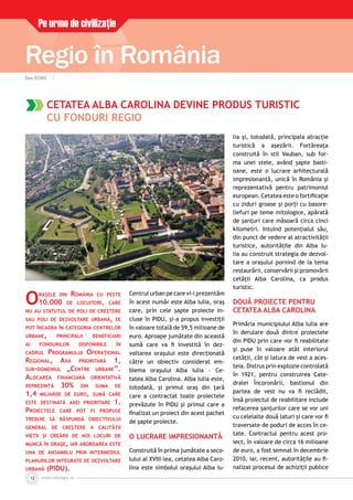 www.inforegio.rowww.inforegio.ro12
Regio în România
Pe urme de civilizaţie
CETATEA ALBA CAROLINA DEVINE PRODUS TURISTIC
CU FONDURI REGIO
ORAŞELE DIN ROMÂNIA CU PESTE
10.000 DE LOCUITORI, CARE
NU AU STATUTUL DE POLI DE CREŞTERE
SAU POLI DE DEZVOLTARE URBANĂ, SE
POT ÎNCADRA ÎN CATEGORIA CENTRELOR
URBANE, PRINCIPALII BENEFICIARI
AI FONDURILOR DISPONIBILE ÎN
CADRUL PROGRAMULUI OPERAŢIONAL
REGIONAL, AXA PRIORITARĂ 1,
SUB-DOMENIUL „CENTRE URBANE”.
ALOCAREA FINANCIARĂ ORIENTATIVĂ
REPREZINTĂ 30% DIN SUMA DE
1,4 MILIARDE DE EURO, SUMĂ CARE
ESTE DESTINATĂ AXEI PRIORITARE 1.
PROIECTELE CARE POT FI PROPUSE
TREBUIE SĂ RĂSPUNDĂ OBIECTIVULUI
GENERAL DE CREŞTERE A CALITĂŢII
VIEŢII ŞI CREĂRII DE NOI LOCURI DE
MUNCĂ ÎN ORAŞE, IAR ABORDAREA ESTE
UNA DE ANSAMBLU PRIN INTERMEDIUL
PLANURILOR INTEGRATE DE DEZVOLTARE
URBANĂ (PIDU).
Centrul urban pe care vi-l prezentăm
în acest număr este Alba Iulia, oraş
care, prin cele şapte proiecte in-
cluse în PIDU, şi-a propus investiţii
în valoare totală de 59,5 milioane de
euro. Aproape jumătate din această
sumă care va ﬁ investită în dez-
voltarea oraşului este direcţionată
către un obiectiv considerat em-
blema oraşului Alba Iulia – Ce-
tatea Alba Carolina. Alba Iulia este,
totodată, şi primul oraş din ţară
care a contractat toate proiectele
prevăzute în PIDU şi primul care a
ﬁnalizat un proiect din acest pachet
de şapte proiecte.
O LUCRARE IMPRESIONANTĂ
Construită în prima jumătate a seco-
lului al XVIII-lea, cetatea Alba Caro-
lina este simbolul oraşului Alba Iu-
lia şi, totodată, principala atracţie
turistică a aşezării. Fortăreaţa
construită în stil Vauban, sub for-
ma unei stele, având şapte basti-
oane, este o lucrare arhitecturală
impresionantă, unică în România şi
reprezentativă pentru patrimoniul
european. Cetatea este o fortiﬁcaţie
cu ziduri groase şi porţi cu basore-
liefuri pe teme mitologice, apărată
de şanţuri care măsoară circa cinci
kilometri. Intuind potenţialul său,
din punct de vedere al atractivităţii
turistice, autorităţile din Alba Iu-
lia au construit strategia de dezvol-
tare a oraşului pornind de la tema
restaurării, conservării şi promovării
cetăţii Alba Carolina, ca produs
turistic.
DOUĂ PROIECTE PENTRU
CETATEA ALBA CAROLINA
Primăria municipiului Alba Iulia are
în derulare două dintre proiectele
din PIDU prin care vor ﬁ reabilitate
şi puse în valoare atât interiorul
cetăţii, cât şi latura de vest a aces-
teia. Distrus prin explozie controlată
în 1921, pentru construirea Cate-
dralei Încoronării, bastionul din
partea de vest nu va ﬁ reclădit,
însă proiectul de reabilitare include
refacerea şanţurilor care se vor uni
cu celelalte două laturi şi care vor ﬁ
traversate de poduri de acces în ce-
tate. Contractul pentru acest pro-
iect, în valoare de circa 16 milioane
de euro, a fost semnat în decembrie
2010, iar, recent, autorităţile au ﬁ-
nalizat procesul de achiziţii publice
Elena OCEANU |
 