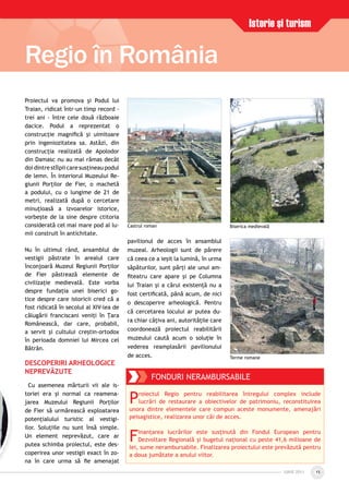 IUNIE 2011IUNIE 2011 15
Proiectul va promova şi Podul lui
Traian, ridicat într-un timp record -
trei ani - între cele două războaie
dacice. Podul a reprezentat o
construcţie magniﬁcă şi uimitoare
prin ingeniozitatea sa. Astăzi, din
construcţia realizată de Apolodor
din Damasc nu au mai rămas decât
doi dintre stîlpii care susţineau podul
de lemn. În interiorul Muzeului Re-
giunii Porţilor de Fier, o machetă
a podului, cu o lungime de 21 de
metri, realizată după o cercetare
minuţioasă a izvoarelor istorice,
vorbeşte de la sine despre ctitoria
considerată cel mai mare pod al lu-
mii construit în antichitate.
Nu în ultimul rând, ansamblul de
vestigii păstrate în arealul care
înconjoară Muzeul Regiunii Porţilor
de Fier păstrează elemente de
civilizaţie medievală. Este vorba
despre fundaţia unei biserici go-
tice despre care istoricii cred că a
fost ridicată în secolul al XIV-lea de
călugării franciscani veniţi în Ţara
Românească, dar care, probabil,
a servit şi cultului creştin-ortodox
în perioada domniei lui Mircea cel
Bătrân.
DESCOPERIRI ARHEOLOGICE
NEPREVĂZUTE
Cu asemenea mărturii vii ale is-
toriei era şi normal ca reamena-
jarea Muzeului Regiunii Porţilor
de Fier să urmărească exploatarea
potenţialului turistic al vestigi-
ilor. Soluţiile nu sunt însă simple.
Un element neprevăzut, care ar
putea schimba proiectul, este des-
coperirea unor vestigii exact în zo-
na în care urma să ﬁe amenajat
pavilionul de acces în ansamblul
muzeal. Arheologii sunt de părere
că ceea ce a ieşit la lumină, în urma
săpăturilor, sunt părţi ale unui am-
ﬁteatru care apare şi pe Columna
lui Traian şi a cărui existenţă nu a
fost certiﬁcată, până acum, de nici
o descoperire arheologică. Pentru
că cercetarea locului ar putea du-
ra chiar câţiva ani, autorităţile care
coordonează proiectul reabilitării
muzeului caută acum o soluţie în
vederea reamplasării pavilionului
de acces.
FONDURI NERAMBURSABILE
Proiectul Regio pentru reabilitarea întregului complex include
lucrări de restaurare a obiectivelor de patrimoniu, reconstituirea
unora dintre elementele care compun aceste monumente, amenajări
peisagistice, realizarea unor căi de acces.
Finanţarea lucrărilor este susţinută din Fondul European pentru
Dezvoltare Regională şi bugetul naţional cu peste 41,6 milioane de
lei, sume nerambursabile. Finalizarea proiectului este prevăzută pentru
a doua jumătate a anului viitor.
Biserica medievală
Terme romane
Castrul roman
Istorie şi turism
Regio în România
 