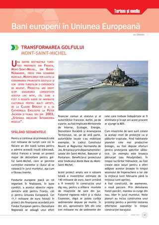 IUNIE 2011IUNIE 2011 21
Turism şi mediu
Bani europeni în Uniunea Europeană
UNA DINTRE DESTINAŢIILE TURIS-
TICE PREFERATE DIN FRANŢA,
MONT-SAINT-MICHEL, DIN BASSE-
NORMANDIE, TRECE PRIN SCHIMBĂRI
RADICALE. MODIFICĂRILE VOR AJUTA LA
CONSERVAREA FRUMUSEŢII GOLFULUI ŞI
VOR OFERI TURIŞTILOR O EXPERIENŢĂ
DE NEUITAT. PROIECTUL ARE DREPT
SCOP ASIGURAREA LONGEVITĂŢII
ACESTUI LOC MITIC, CEL CARE A
FOST O BOGATĂ SURSĂ DE INSPIRAŢIE
CULTURALĂ PENTRU MULŢI ARTIŞTI,
DE LA CLAUDE DEBUSSY ŞI A SA
CATHÉDRALA ENGLOUTIE LA PETER
JACKSON ŞI FILMUL SĂU DIN 2003,
„STĂPÂNUL INELELOR: ÎNTOARCEREA
REGELUI”.
SPĂLÂND SEDIMENTELE
Pentru a continua să primească cele
trei milioane de turişti care vin în
ﬁecare an din toată lumea pentru
a admira această insulă stâncoasă,
statul francez a lansat un proiect
major de dezvoltare pentru gol-
ful Saint-Michel, care ar permite
curenţilor mareelor şi râului să se
rotească în jurul muntelui, aşa cum
o făceau înainte.
Fondurile europene joacă un rol
important în ﬁnalizarea, în bune
condiţii, a acestui obiectiv repre-
zentativ atât pentru Franţa, cât
şi pentru Uniunea Europeană. Cei
11,1 milioane de euro folosiţi în
proiect din ﬁnanţarea acordată prin
Fondul European pentru Dezvoltare
Regională se adaugă unui efort
ﬁnanciar comun al statului şi al
autorităţilor franceze. Astfel, pe de
o parte, au fost implicate Ministerele
de Interne, Ecologie, Energie,
Dezvoltare Durabilă şi Amenajarea
Teritoriului, iar, pe de altă parte,
autorităţile locale s-au mobilizat
exemplar, în cadrul Consiliului
Reunit al Regiunilor Normandia de
Jos,Britaniaşiprindepartamentele/
satele din Saint-Michel, Baeuvoir şi
Pontarson. Beneﬁciarul proiectului
este Sindicatul Mixte Baie du Mont-
Saint-Michel.
Acest proiect amplu are o valoare
totală a investiţiilor estimate de
140 milioane de euro, banii urmând
a ﬁ investiţi în construcţia unui
dig nou, pentru a elibera muntele
de mlaştinile de sare din jur.
Folosind vigoarea mării şi a râului
Couesnon, digul ar putea curăţa
sedimentele depuse pe munte. În
doi ani, aproximativ 50% din cele
trei milioane mc de sedimente din
cele care trebuie îndepărtate ar ﬁ
eliminate şi în opt ani acest procent
ar ajunge la 80%.
Cum mlaştinile de sare sunt cotate
la acelaşi nivel de protecţie ca şi
pădurile tropicale, ﬁind habitatele
planetei cele mai productive
biologic, au fost depuse eforturi
pentru protejarea speciilor sălba-
tice. Un exemplu este broasca
pătrunjel (sau Pelodytidae). În
timpul lucrărilor hidraulice, au fost
create zece iazuri pentru a oferi
adăpost acestor broaşte în timpul
sezonului de împerechere a lor (de
la mijlocul lunii februarie până la
mijlocul lunii aprilie).
A fost construită, de asemenea,
o nouă parcare. Prin demolarea
fostei parcări, mareea va curge din
nou, liber în jurul muntelui. Noile
planuri au inclus construirea unui
prototip pentru a permite testarea
diferitelor suprafeţe în timpul
construcţiei barajului.
TRANSFORMAREA GOLFULUI
MONT-SAINT-MICHEL
Dan CÃRBUNARU |
 