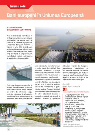 www.inforegio.ro22
Turism şi mediu
VIZITATORII SUNT
BINEVENIŢI ÎN CONTINUARE
Până la ﬁnalizarea proiectului, în
2015, proiectul de renovare a Mont-
Saint-Michel s-a aşezat deja pe
calea de a schimba faţa golfului.
Construirea barajului hidraulic a
început în iunie 2006 şi până acum
au fost stabilite toate cele opt porţi
de apă, canalizare şi ecluză. Aceste
porţi se închid în timpul ﬂuxului,
împiedicând, astfel, pătrunderea
de apă de la revărsarea râului.
Pentru ca derularea proiectului să
nu ﬁe o piedică în calea turismului,
pe durata lucrărilor, a fost înﬁinţat
un centru de informare. Scopul
centrului este acela de a le explica
vizitatorilor în ce constă proiectul de
reabilitare de la Mont Saint-Michel,
care este stadiul lucrărilor şi cum
va arăta Mont Saint-Michel după
ﬁnalizarea proiectului. Expoziţii,
ecrane cu plasmă şi modele virtuale
păstrează emoţia vie, pe măsură ce
muntele trece prin transformări.
Proiectul este susţinut de numeroase
cercetări. Acesta a fost conceput în
aşa fel, încât să păstreze procesul
natural de sedimentare în golful
interior neatins. Patru ani de studii
hidro-sedimentare au fost efectuate
de către laboratorul Sogreah, o
companie franceză specializată în
domeniul studiilor şi aplicaţiilor
hidraulice. Înainte de începerea
operaţiunilor, modiﬁcările au
fost validate de către un comitet
ştiinţiﬁc internaţional. Un studiu de
impact a scos în evidenţă efectele
beneﬁce pe care lucrările le vor
avea asupra mediului din golf.
Mai multe
detalii despre proiect la:
www.projetmontsaintmichel.fr/en/
Bani europeni în Uniunea Europeană
„Scopul proiectului este
socio-cultural, pentru faptul
că acesta caută să
restaureze atât peisajul,
cât şi patrimoniul
arhitectural, mediul în
care se urmăreşte
protejarea şi promovarea
biodiversităţii golfului,
precum şi economic, pentru
că se urmăreşte continuarea
atragerii de vizitatori prin
intermediul unui centru
turistic nou creat şi mult mai
accesibil.”
a declarat Bruno Legendre, din cadrula declarat Bruno Legendre, din cadrul
Sindicatului Mixte Baie du Mont-Saint-Michel.Sindicatului Mixte Baie du Mont-Saint-Michel.
 