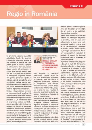 IUNIE 2011IUNIE 2011 9
Regio în România
Evaluări la zi
Cu privire la problema capacităţii
autorităţilor locale de absorbţie
a fondurilor, directorul general al
ADR Sud-Vest a apreciat că „vom
putea spune în viitorul apropiat
că prin numărul mare de proiecte
depuse reuşim să contractăm în-
treaga sumă alocată regiunii noas-
tre. Tot ce trebuie să facem este
să identiﬁcăm programe alterna-
tive pentru proiectele aﬂate pe
lista de rezervă, acordând o şansă
investiţiilor mature pentru care
existădocumentaţiilepregătiteşiau
fost făcute demersurile necesare în
vederea obţinerii autorizaţiilor”.
Pentru a evita problemele frecvente
cu care se confruntă beneﬁciarii în
implementarea proiectelor, doamna
directorMarilenaBogheanuadoritsă
precizeze că „în următoarea etapă
de programare trebuie acordată o
atenţie sporită pregătirii viitoarelor
proiecte. Ar ﬁ utilă, de asemenea,
elaborarea unor strategii naţionale
sectoriale la care să se raporteze
solicitanţii, iar autorităţiile publi-
ce ar trebui să îşi deﬁnească încă de
acum propriile strategii locale, care
să conţină portofolii semniﬁcative
pentru proiectele prioritare”.
CONSTANTIN APOSTOL,
DIRECTOR GENERAL
ADR NORD-EST:
SPERĂM CA PÂNĂ
ÎN TOAMNĂ SĂ
ATINGEM UN NIVEL
DE CONTRACTARE
DE 100%
„Am acumulat o experienţă
importantă, reuşind acest lu-
cru prin stabilitatea personalu-
lui Agenţiei, apoi anticiparea şi
pregătirea proiectelor, împreună
cu beneﬁciarii”, ne-a declarat
domnul Constantin Apostol, Direc-
tor General al ADR Nord-Est, regiu-
nea cu cele mai bune rezultate în
domeniul absorbţiei fondurilor eu-
ropene. Proiectele au fost gata la
timp, în condiţii bune.
„Cooperarea pe verticală, cu beneﬁ-
ciarii şi Autoritatea de Management
întregeşte sistemul respectării
regulilor europene şi legislaţiei
româneşti. Încercăm să le explicăm
beneﬁciarilor că este esenţial să
aibă contracte de calitate cu cons-
tructorii, cu furnizorii de echipa-
mente şi de servicii.”
Domnul director Apostol a dezvăluit
secretul reuşitei acestei regiuni:
„Am reuşit să aducem bani supli-
mentari pentru a rezolva proble-
mele de dezvoltare şi investiţii,
dar şi pentru a da stabilitate
ﬁnanciară personalului.
Aceste surse sunt două – proiectele
externe sau alte tipuri de proiec-
te speciﬁce, care ne aduc sume
substanţiale; a doua sursă este
centrul de pregătire resurse uma-
ne, cu trei specializări – manager
de proiect, expert achiziţii publi-
ce, manager resurse umane. Pe vii-
tor vom pregăti şi evaluatori de
proiecte şi experţi în domeniul
consultanţei pentru accesarea de
fonduri europene”.
În privinţa contractărilor, regiunea
a depăşit de mult 80% din valoarea
alocărilor. „Sperăm ca după august
- septembrie să ajungem la 100%
şi apoi să trecem la contractări
suplimentare. Referitor la plăţi,
sperăm ca la sfârşitul anului să
depăşim suma de 100-140 milioane
de euro. Ritmul va creşte, pentru
că am abordat concomitent toate
axele”, mai spune directorul gene-
ral al ADR Nord-Est.
Despre eventualele reduceri ale
fondurilor alocate României, des-
pre care se vorbeşte la Bruxelles,
în ultima perioadă, domnul director
general este de părere că, în ceea
ce priveşte Regio, cu toate sinco-
pele, acesta va ﬁ cel mai de suc-
ces Program Operaţional pe care
România îl are în derulare.
„Speranţa mea este ca anul viitor
sau în 2013, să transferăm Progra-
mului Operaţional Regional fon-
duri importante de pe alte pro-
grame operaţionale, cu acelaşi tip
de ﬁnanţare”, ne-a mai declarat di-
rectorul general al ADR Nord - Est.
 