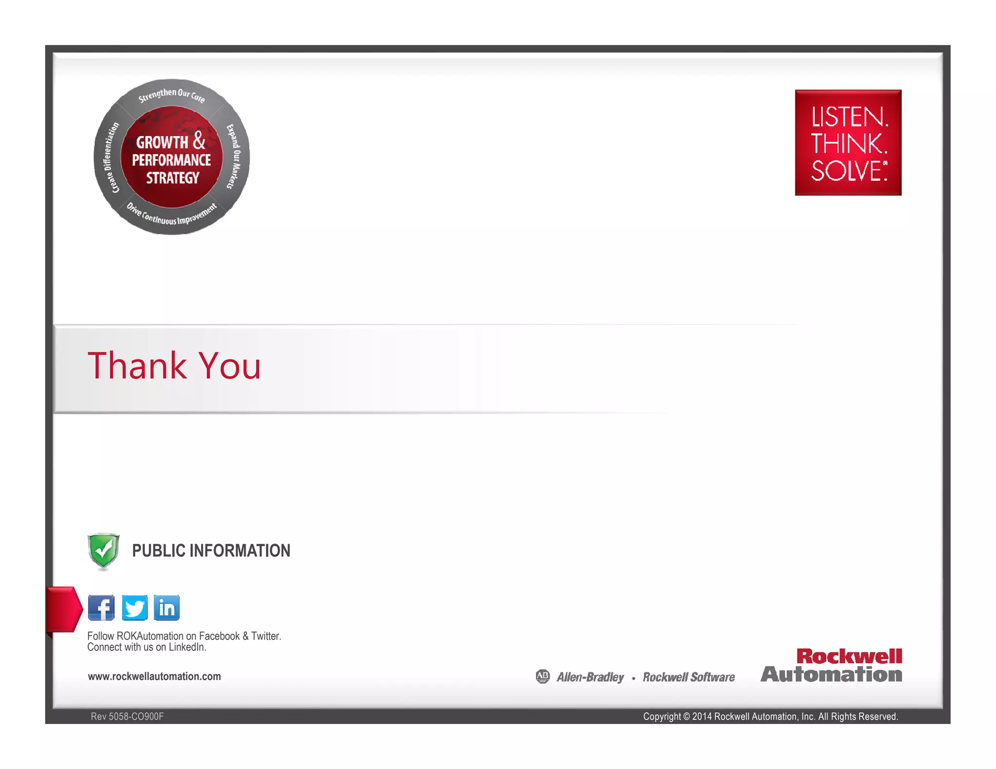 Copyright © 2014 Rockwell Automation, Inc. All Rights Reserved.
www.rockwellautomation.com
Follow ROKAutomation on Facebook & Twitter.
Connect with us on LinkedIn.
Rev 5058-CO900F
PUBLIC INFORMATION
Thank You
 