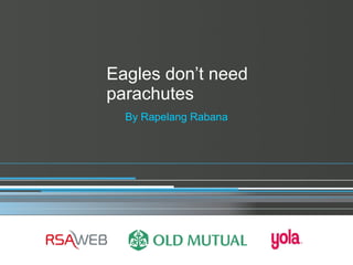 Eagles don ’t need parachutes By Rapelang Rabana 
