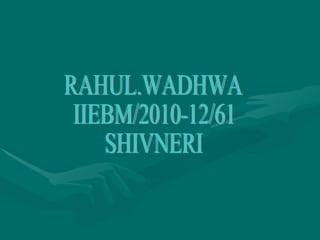 RAHUL.WADHWA IIEBM/2010-12/61 SHIVNERI 