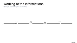 Working at the intersections
Working in-between disciplines and knowledge
_______ // _______ // _______ // _______ // _______
Rakhi Rajani
 