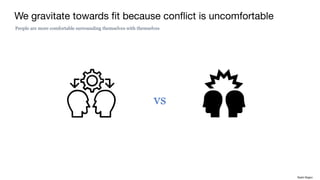We gravitate towards fit because conflict is uncomfortable
People are more comfortable surrounding themselves with themselves
vs
Rakhi Rajani
 