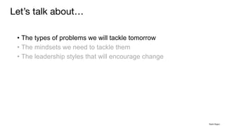 • The types of problems we will tackle tomorrow
• The mindsets we need to tackle them
• The leadership styles that will encourage change
Let’s talk about…
Rakhi Rajani
 