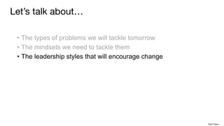• The types of problems we will tackle tomorrow
• The mindsets we need to tackle them
• The leadership styles that will encourage change
Let’s talk about…
Rakhi Rajani
 