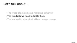 • The types of problems we will tackle tomorrow
• The mindsets we need to tackle them
• The leadership styles that will encourage change
Let’s talk about…
Rakhi Rajani
 