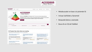 • Metabuscador en base a la pirámide 5S
• Incluye UpToDate y Dynamed
• Búsqueda básica y avanzada
• Busca tb en CQ de PubMed
 