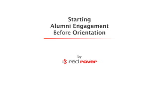 Starting
Alumni Engagement
 Before Orientation



        by
 