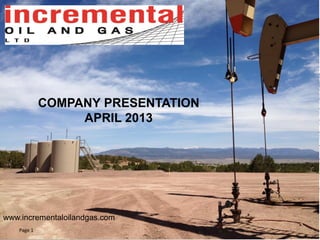 Page 1
www.incrementaloilandgas.com
COMPANY PRESENTATION
APRIL 2013
 
