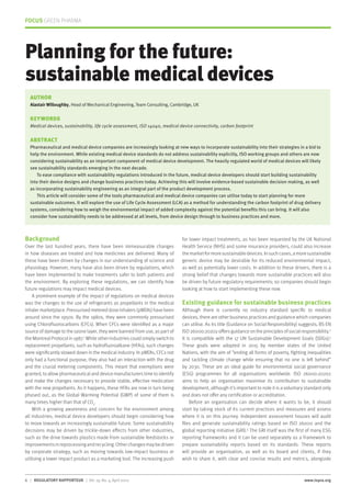 FOCUS GREEN PHARMA
6 | REGULATORY RAPPORTEUR | Vol. 19, No. 4, April 2022 www.topra.org
Background
Over the last hundred years, there have been immeasurable changes
in how diseases are treated and how medicines are delivered. Many of
these have been driven by changes in our understanding of science and
physiology. However, many have also been driven by regulations, which
have been implemented to make treatments safer to both patients and
the environment. By exploring these regulations, we can identify how
future regulations may impact medical devices.
A prominent example of the impact of regulations on medical devices
was the changes to the use of refrigerants as propellants in the medical
inhaler marketplace. Pressurised metered dose inhalers (pMDIs) have been
around since the 1950s. By the 1980s, they were commonly pressurised
using Chlorofluorocarbons (CFCs). When CFCs were identified as a major
source of damage to the ozone layer, they were banned from use, as part of
the Montreal Protocol in 1987.1
While other industries could simply switch to
replacement propellants, such as hydrofluoroalkane (HFAs), such changes
were significantly slowed down in the medical industry. In pMDIs, CFCs not
only had a functional purpose, they also had an interaction with the drug
and the crucial metering components. This meant that exemptions were
granted, to allow pharmaceutical and device manufacturers time to identify
and make the changes necessary to provide stable, effective medication
with the new propellants. As it happens, these HFAs are now in turn being
phased out, as the Global Warming Potential (GWP) of some of them is
many times higher than that of CO2
.
With a growing awareness and concern for the environment among
all industries, medical device developers should begin considering how
to move towards an increasingly sustainable future. Some sustainability
decisions may be driven by trickle-down effects from other industries,
such as the drive towards plastics made from sustainable feedstocks or
improvementsinreprocessingandrecycling.Otherchangesmaybedriven
by corporate strategy, such as moving towards low-impact business or
utilising a lower impact product as a marketing tool. The increasing push
for lower impact treatments, as has been requested by the UK National
Health Service (NHS) and some insurance providers, could also increase
themarketformoresustainabledevices.Insuchcases,amoresustainable
generic device may be desirable for its reduced environmental impact,
as well as potentially lower costs. In addition to these drivers, there is a
strong belief that changes towards more sustainable practices will also
be driven by future regulatory requirements; so companies should begin
looking at how to start implementing these now.
Existing guidance for sustainable business practices
Although there is currently no industry standard specific to medical
devices, there are other business practices and guidance which companies
can utilise. As its title (Guidance on Social Responsibility) suggests, BS EN
ISO 26000:20202 offers guidance on the principles of social responsibility.2
It is compatible with the 17 UN Sustainable Development Goals (SDGs).3
These goals were adopted in 2015 by member states of the United
Nations, with the aim of “ending all forms of poverty, fighting inequalities
and tackling climate change while ensuring that no one is left behind”
by 2030. These are an ideal guide for environmental social governance
(ESG) programmes for all organisations worldwide. ISO 26000:20202
aims to help an organisation maximise its contribution to sustainable
development, although it’s important to note it is a voluntary standard only
and does not offer any certification or accreditation.
Before an organisation can decide where it wants to be, it should
start by taking stock of its current practices and measures and assess
where it is on this journey. Independent assessment houses will audit
files and generate sustainability ratings based on ISO 26000 and the
global reporting initiative (GRI).4
The GRI itself was the first of many ESG
reporting frameworks and it can be used separately as a framework to
prepare sustainability reports based on its standards. These reports
will provide an organisation, as well as its board and clients, if they
wish to share it, with clear and concise results and metrics, alongside
Planning for the future:
sustainable medical devices
AUTHOR
Alastair Willoughby, Head of Mechanical Engineering, Team Consulting, Cambridge, UK
KEYWORDS
Medical devices, sustainability, life cycle assessment, ISO 14040, medical device connectivity, carbon footprint
ABSTRACT
Pharmaceutical and medical device companies are increasingly looking at new ways to incorporate sustainability into their strategies in a bid to
help the environment. While existing medical device standards do not address sustainability explicitly, ISO working groups and others are now
considering sustainability as an important component of medical device development. The heavily regulated world of medical devices will likely
see sustainability standards emerging in the next decade.
To ease compliance with sustainability regulations introduced in the future, medical device developers should start building sustainability
into their device designs and change business practices today. Achieving this will involve evidence-based sustainable decision making, as well
as incorporating sustainability engineering as an integral part of the product development process.
This article will consider some of the tools pharmaceutical and medical device companies can utilise today to start planning for more
sustainable outcomes. It will explore the use of Life Cycle Assessment (LCA) as a method for understanding the carbon footprint of drug delivery
systems, considering how to weigh the environmental impact of added complexity against the potential benefits this can bring. It will also
consider how sustainability needs to be addressed at all levels, from device design through to business practices and more.
 