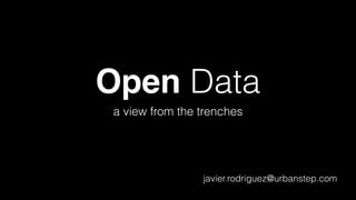 Open Data 
a view from the trenches 
javier.rodriguez@urbanstep.com 
 