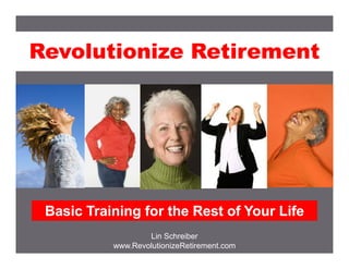 Revolutionize Retirement




 Basic Training for the Rest of Your Life
                   Lin Schreiber
           www.RevolutionizeRetirement.com
 
