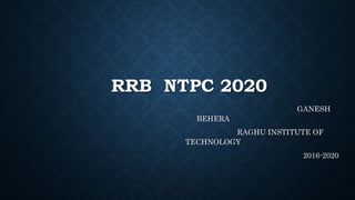 RRB NTPC 2020
GANESH
BEHERA
RAGHU INSTITUTE OF
TECHNOLOGY
2016-2020
 