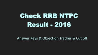 Check RRB NTPC
Result - 2016
Answer Keys & Objection Tracker & Cut off
 