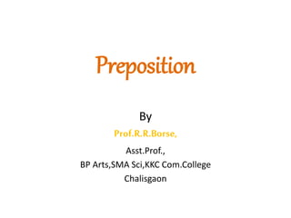 Preposition
By
Prof.R.R.Borse,
Asst.Prof.,
BP Arts,SMA Sci,KKC Com.College
Chalisgaon
 