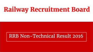 Railway Recruitment Board
RRB Non-Technical Result 2016
 