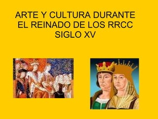 ARTE Y CULTURA DURANTE EL REINADO DE LOS RRCC SIGLO XV 