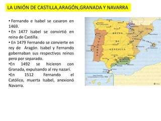 LA UNIÓN DE CASTILLA,ARAGÓN,GRANADA Y NAVARRA Fernando e Isabel se casaron en 1469.