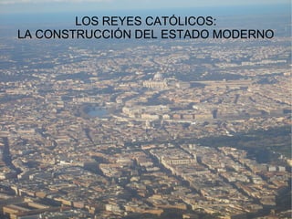 LOS REYES CATÓLICOS:
LA CONSTRUCCIÓN DEL ESTADO MODERNO

 