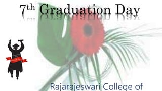 Rajarajeswari College of
7th Graduation Day
 