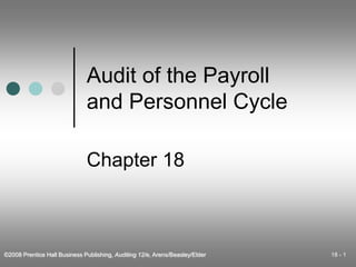 ©2008 Prentice Hall Business Publishing, Auditing 12/e, Arens/Beasley/Elder 18 - 1
Audit of the Payroll
and Personnel Cycle
Chapter 18
 