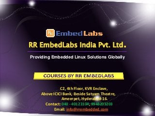 RR EmbedLabs India Pvt. Ltd.
Providing Embedded Linux Solutions Globally

C2, 4th Floor, KVR Enclave,
Above ICICI Bank, Beside Satyam Theatre,
Ameerpet, Hyderabad-16.
Contact: 040 - 40123104, 9948203203
Email: info@rrembedded.com

 