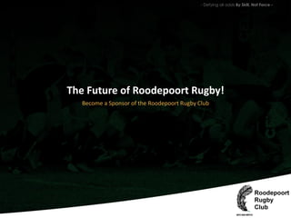 - Defying all odds By Skill, Not Force -
The Future of Roodepoort Rugby!
Become a Sponsor of the Roodepoort Rugby Club
 
