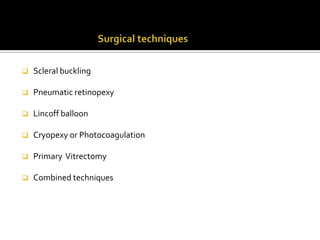 

Scleral buckling



Pneumatic retinopexy



Lincoff balloon



Cryopexy or Photocoagulation



Primary Vitrectomy



Combined techniques

 