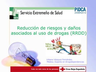 Reducción de riesgos y daños asociados al uso de drogas (RRDD)  Urbano Vázquez Fernández.                    Médico. Experto en Drogodependencias 