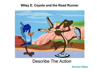 Describe The Action
Answer Video
Wiley E. Coyote and the Road Runner
 