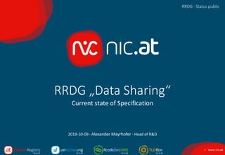 1 · www.nic.at
RRGD · Status public
RRDG „Data Sharing“
Current state of Specification
RRDG · Status public
2019-10-09 · Alexander Mayrhofer · Head of R&D
 