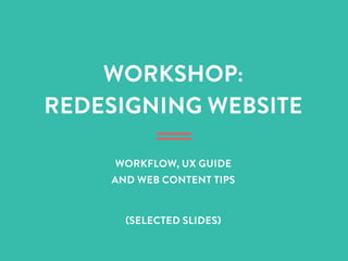 WORKSHOP:
REDESIGNING WEBSITE
WORKFLOW, UX GUIDE
AND WEB CONTENT TIPS
(SELECTED SLIDES)
 