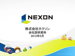 株式会社ネクソン
 会社説明資料
  2012年5月




            © 2012 NEXON Co., Ltd. All Rights Reserved.
 