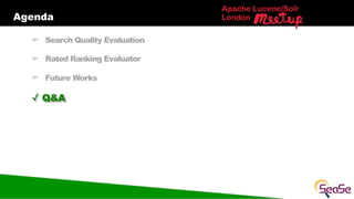 Agenda
Apache Lucene/Solr
London
➢ Search Quality Evaluation
➢ Rated Ranking Evaluator
➢ Future Works
✓ Q&A
 