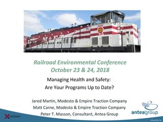 Antea USA, Inc.
Railroad Environmental Conference
October 23 & 24, 2018
Managing Health and Safety:
Are Your Programs Up to Date?
Jared Martin, Modesto & Empire Traction Company
Matt Carne, Modesto & Empire Traction Company
Peter T. Masson, Consultant, Antea Group
 