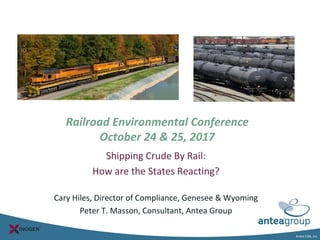 Antea USA, Inc.
Railroad Environmental Conference
October 24 & 25, 2017
Shipping Crude By Rail:
How are the States Reacting?
Cary Hiles, Director of Compliance, Genesee & Wyoming
Peter T. Masson, Consultant, Antea Group
 