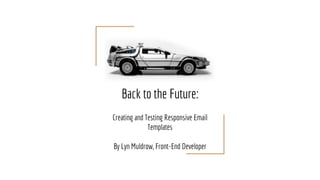 Back to the Future:
Creating and Testing Responsive Email
Templates
By Lyn Muldrow, Front-End Developer
 