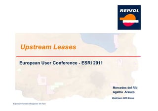Upstream Leases

        European User Conference - ESRI 2011




                                               Mercedes del Río
                                               Agatha Arauzo
                                               Upstream GIS Group

© Upstream Information Management- GiS Team
 