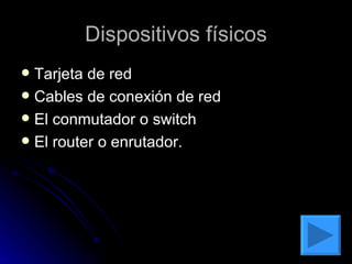 Dispositivos físicos Tarjeta de red  Cables de conexión de red El conmutador o switch El router o enrutador. 
