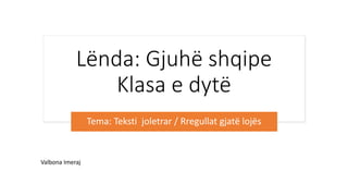 Lënda: Gjuhë shqipe
Klasa e dytë
Tema: Teksti joletrar / Rregullat gjatë lojës
Valbona Imeraj
 