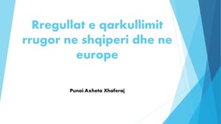 Rregullat e qarkullimit
rrugor ne shqiperi dhe ne
europe
Punoi:Axheta Xhaferaj
 